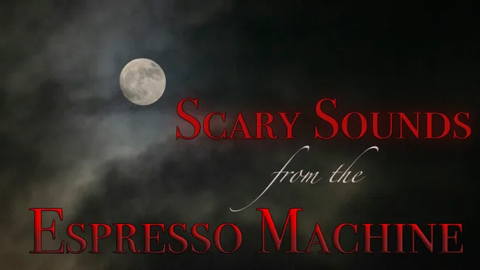 Scary Sounds from the Espresso Machine